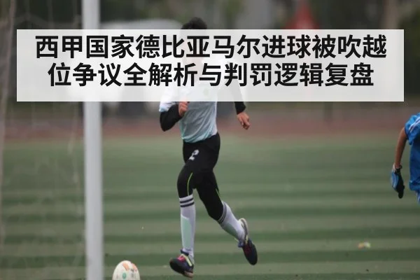 西甲国家德比亚马尔进球被吹越位争议全解析与判罚逻辑复盘