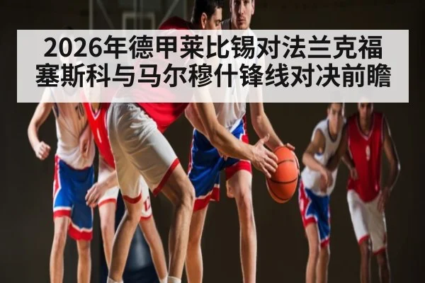 2026年德甲莱比锡对法兰克福塞斯科与马尔穆什锋线对决前瞻